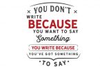You Write Because You've Got Something - Typography Graphic Templates